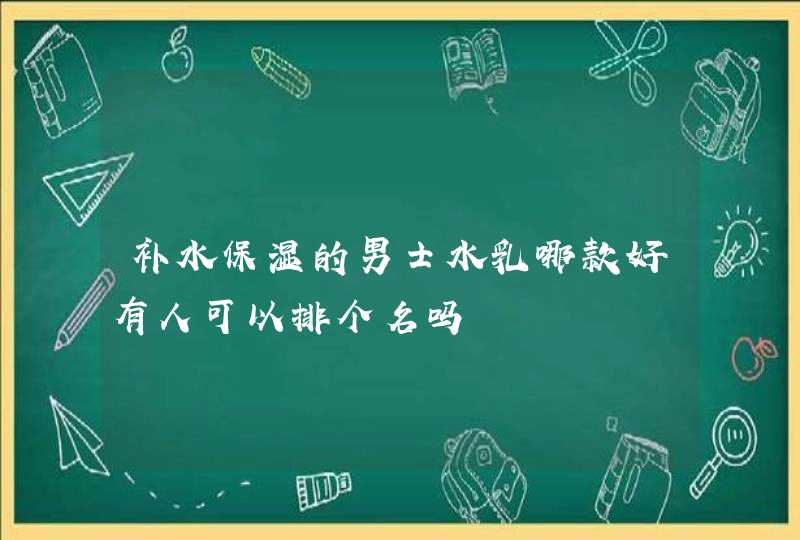 补水保湿的男士水乳哪款好有人可以排个名吗,第1张