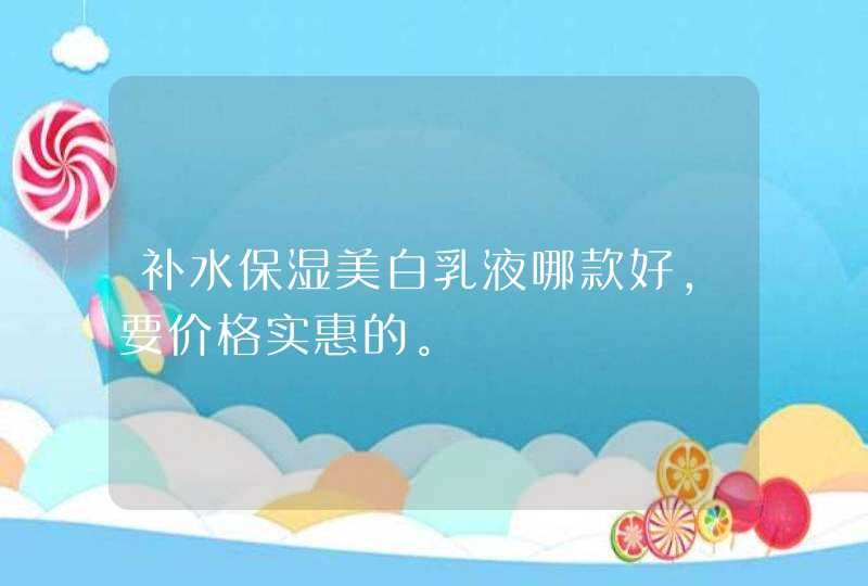 补水保湿美白乳液哪款好，要价格实惠的。,第1张