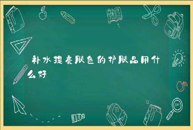 补水提亮肤色的护肤品用什么好,第1张