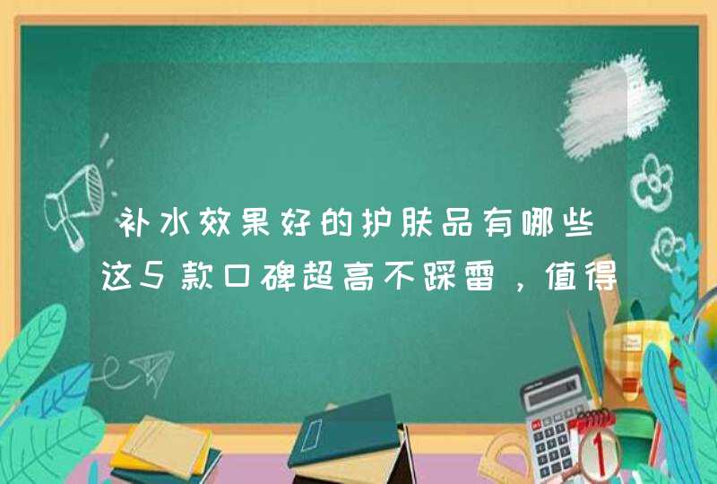 补水效果好的护肤品有哪些这5款口碑超高不踩雷，值得收藏,第1张