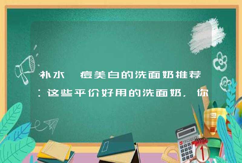 补水祛痘美白的洗面奶推荐：这些平价好用的洗面奶，你是否喜欢,第1张