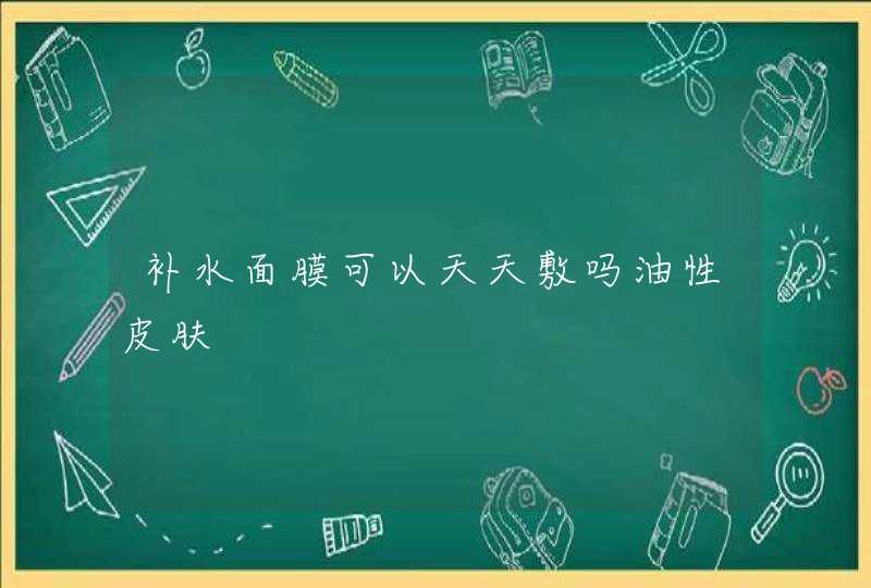 补水面膜可以天天敷吗油性皮肤,第1张