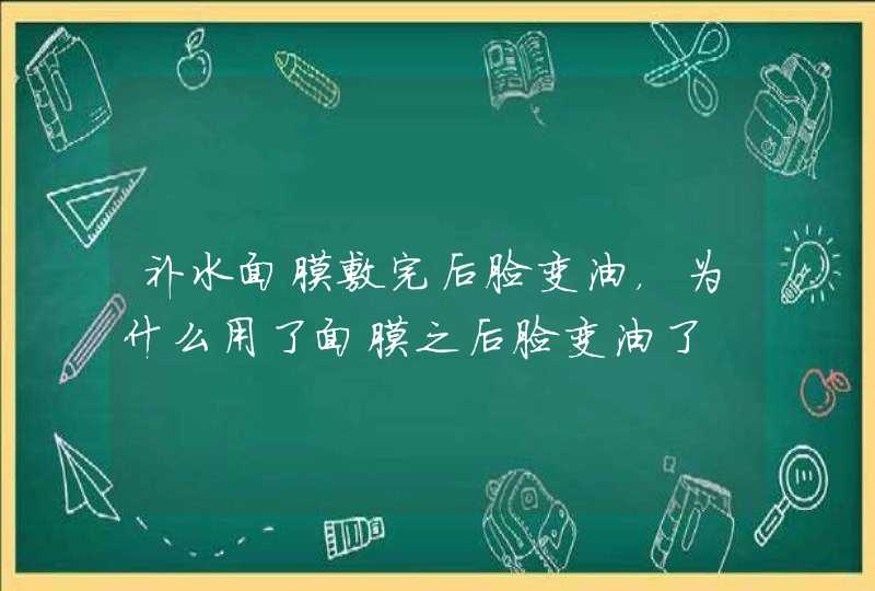 补水面膜敷完后脸变油，为什么用了面膜之后脸变油了,第1张