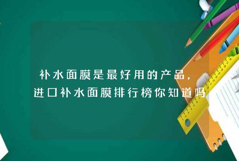 补水面膜是最好用的产品，进口补水面膜排行榜你知道吗？,第1张