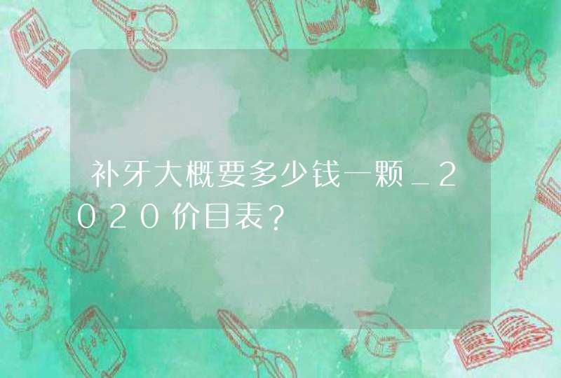 补牙大概要多少钱一颗_2020价目表？,第1张