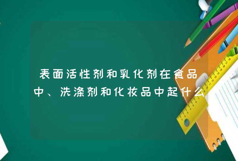 表面活性剂和乳化剂在食品中、洗涤剂和化妆品中起什么作用,第1张