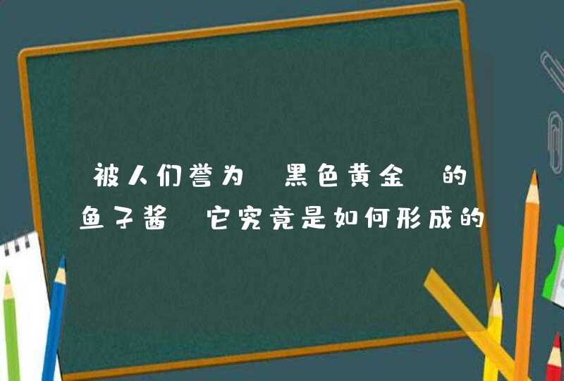 被人们誉为“黑色黄金”的鱼子酱，它究竟是如何形成的,第1张