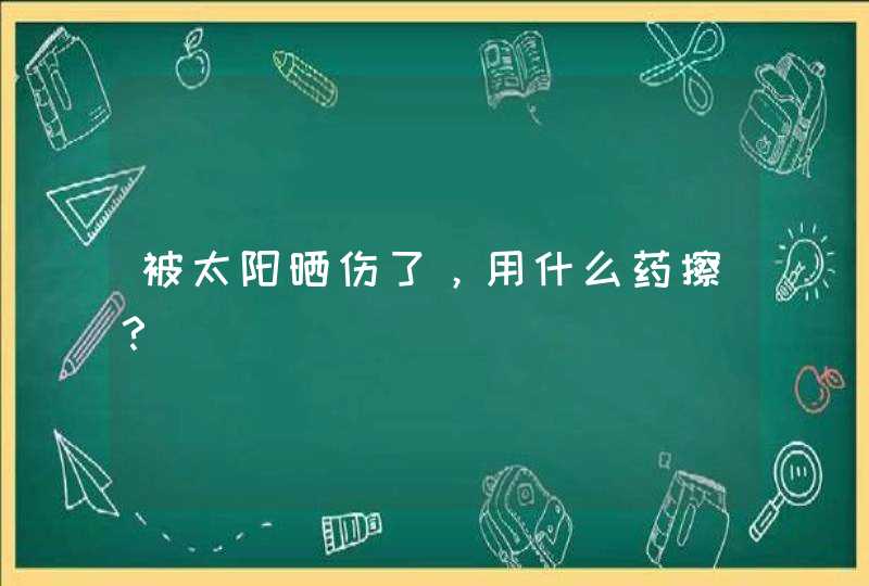 被太阳晒伤了，用什么药擦？,第1张