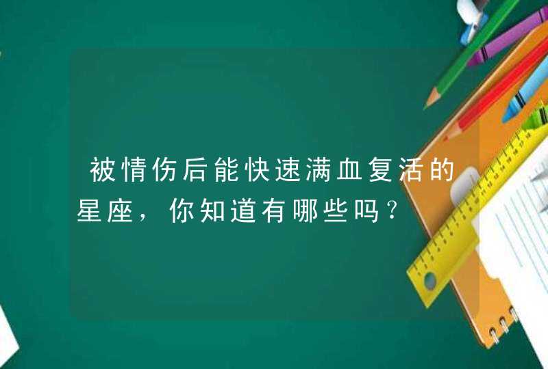 被情伤后能快速满血复活的星座，你知道有哪些吗？,第1张