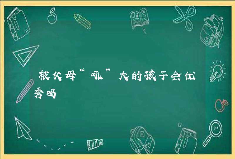 被父母“吼”大的孩子会优秀吗,第1张