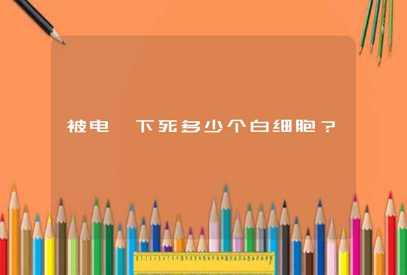 被电一下死多少个白细胞？,第1张