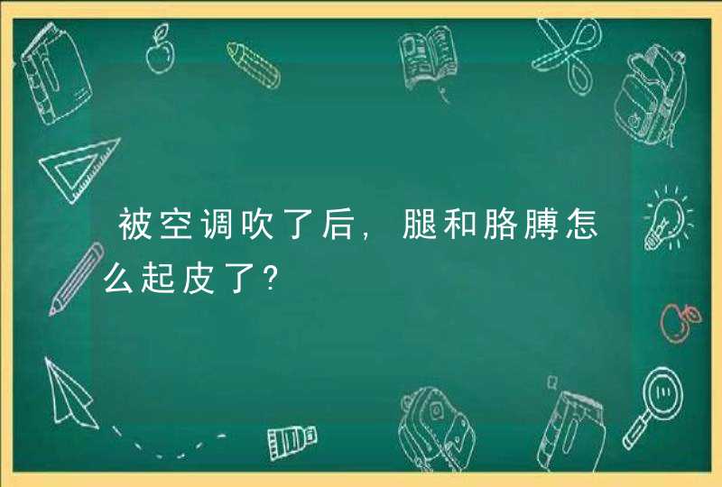 被空调吹了后,腿和胳膊怎么起皮了?,第1张