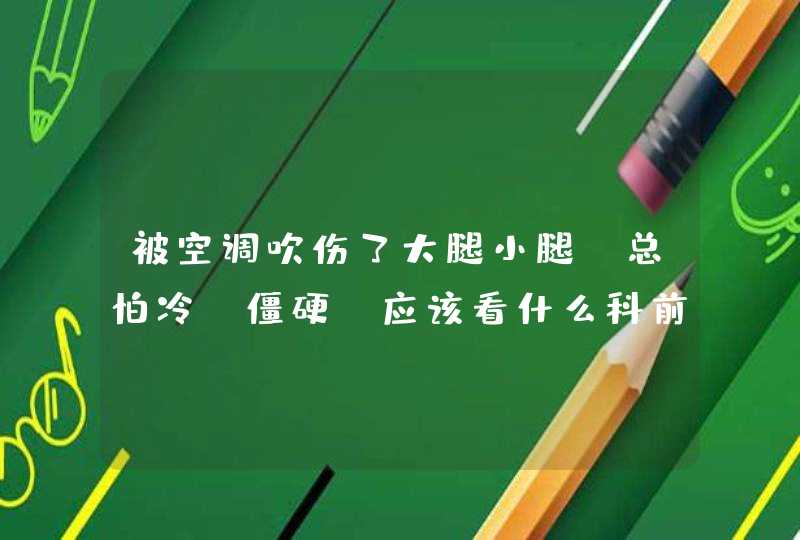 被空调吹伤了大腿小腿，总怕冷，僵硬，应该看什么科前,第1张