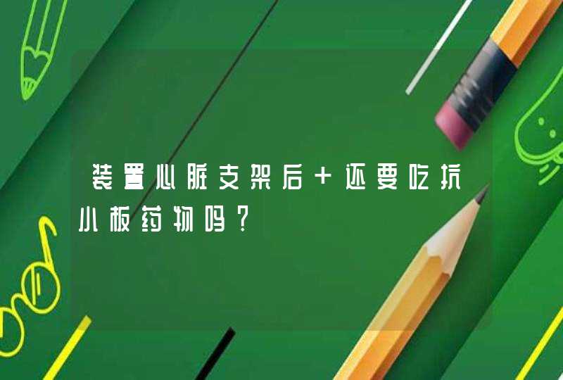 装置心脏支架后 还要吃抗小板药物吗？,第1张