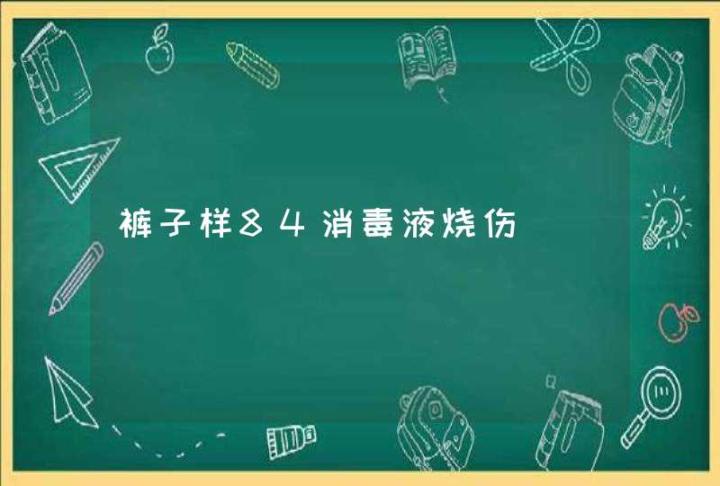 裤子样84消毒液烧伤,第1张