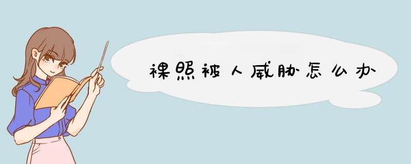 裸照被人威胁怎么办,第1张