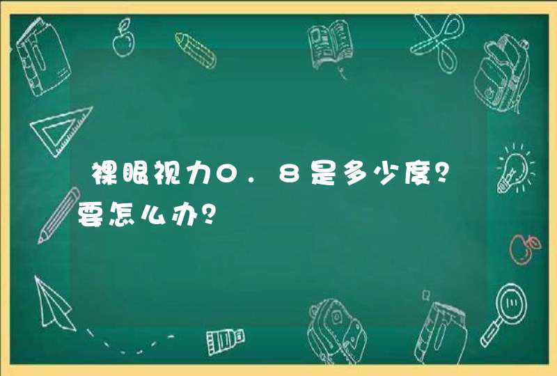 裸眼视力0.8是多少度？要怎么办？,第1张