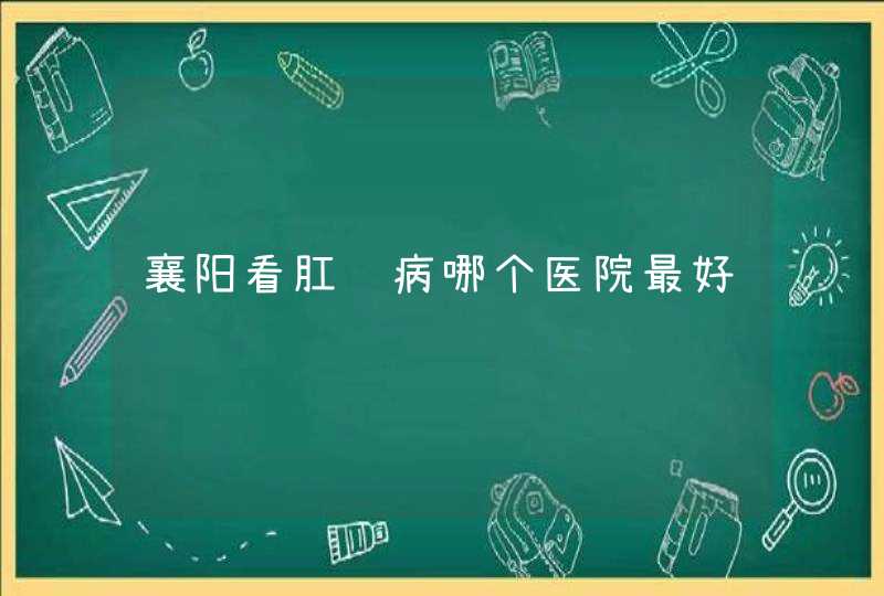 襄阳看肛肠病哪个医院最好,第1张