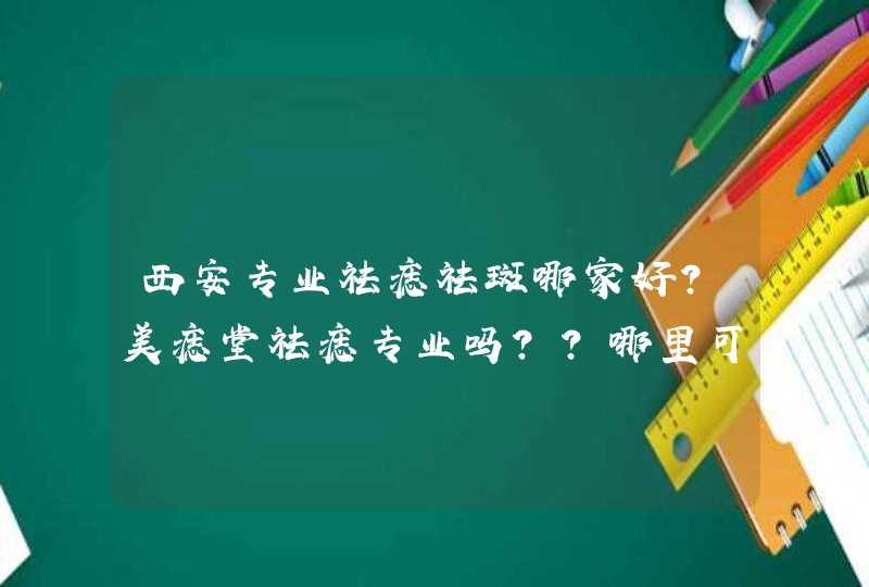 西安专业祛痣祛斑哪家好？美痣堂祛痣专业吗??哪里可以去痣?,第1张