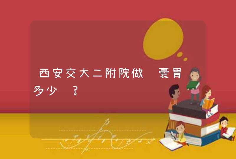 西安交大二附院做胶囊胃镜多少钱?,第1张