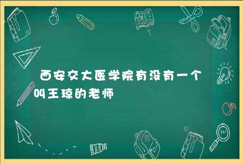 西安交大医学院有没有一个叫王琼的老师,第1张