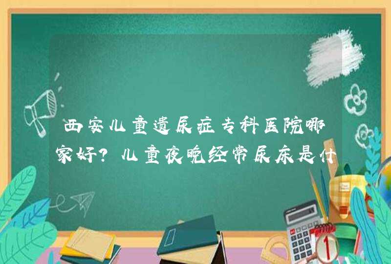 西安儿童遗尿症专科医院哪家好？儿童夜晚经常尿床是什么引起的,第1张