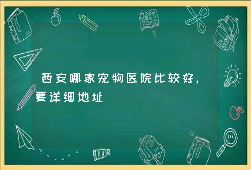 西安哪家宠物医院比较好,要详细地址,第1张