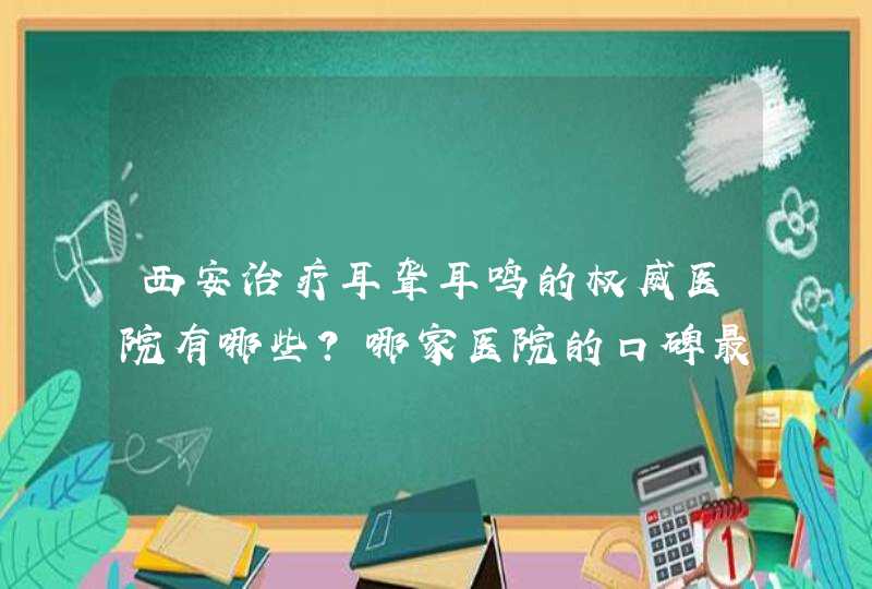 西安治疗耳聋耳鸣的权威医院有哪些？哪家医院的口碑最好？,第1张