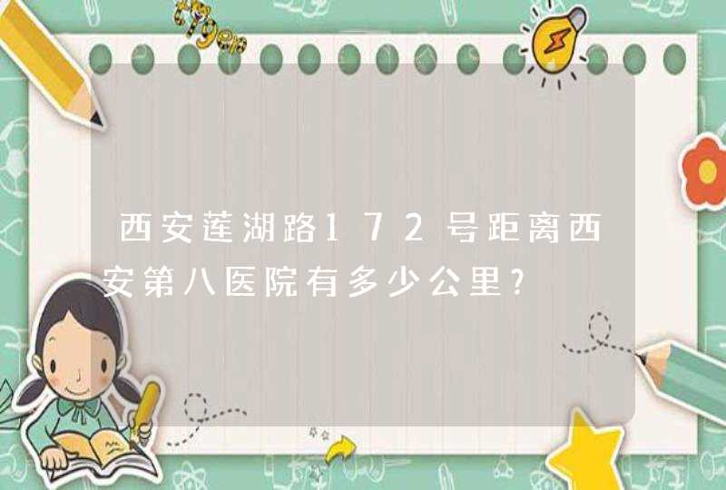 西安莲湖路172号距离西安第八医院有多少公里？,第1张