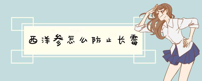 西洋参怎么防止长霉,第1张