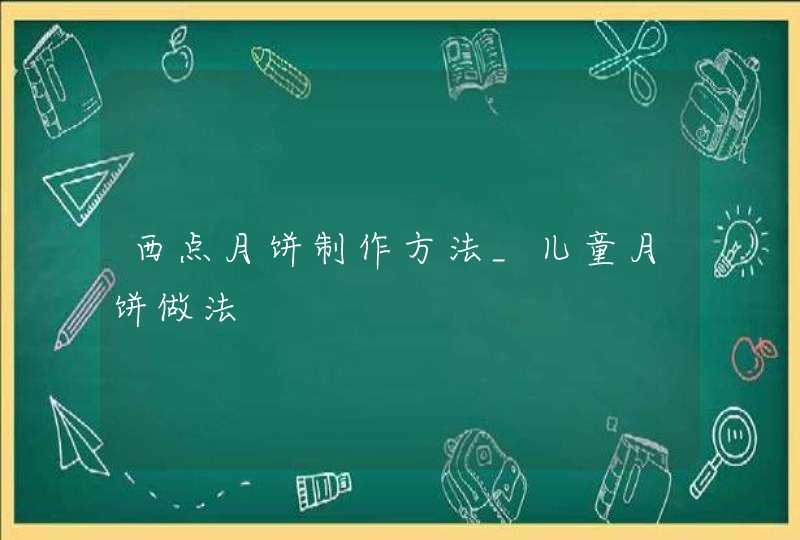 西点月饼制作方法_儿童月饼做法,第1张