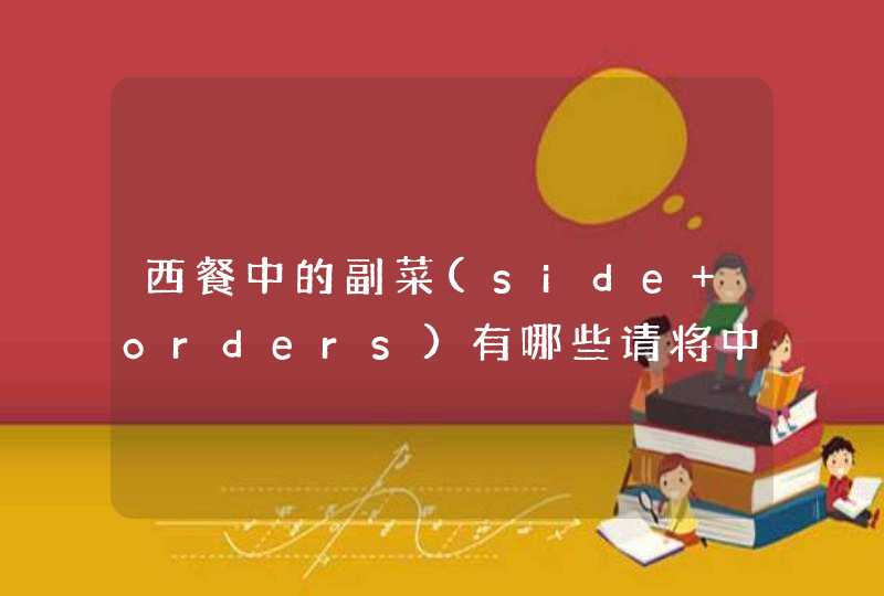 西餐中的副菜(side orders)有哪些请将中英文都写出，急用，谢谢,第1张