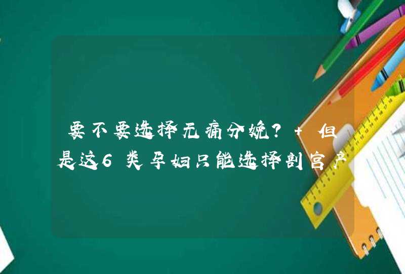 要不要选择无痛分娩？ 但是这6类孕妇只能选择剖宫产！,第1张