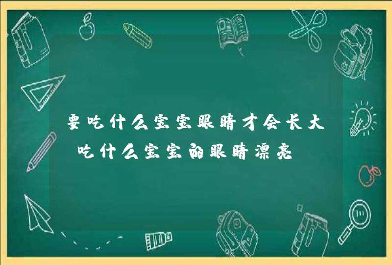 要吃什么宝宝眼睛才会长大_吃什么宝宝的眼睛漂亮,第1张