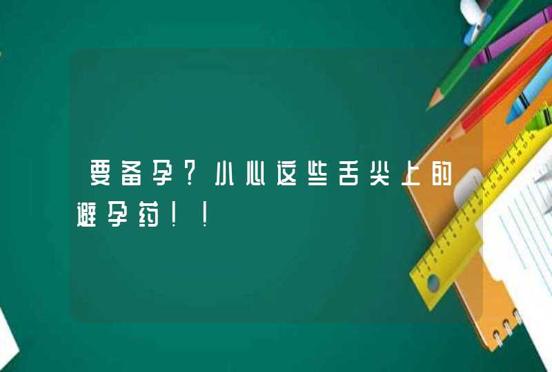 要备孕？小心这些舌尖上的避孕药！！,第1张