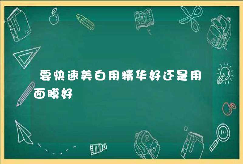 要快速美白用精华好还是用面膜好,第1张