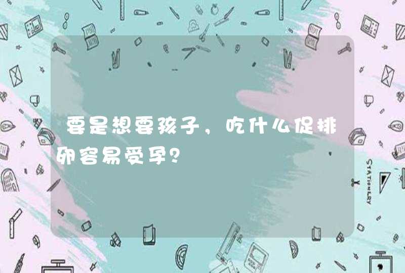 要是想要孩子，吃什么促排卵容易受孕？,第1张