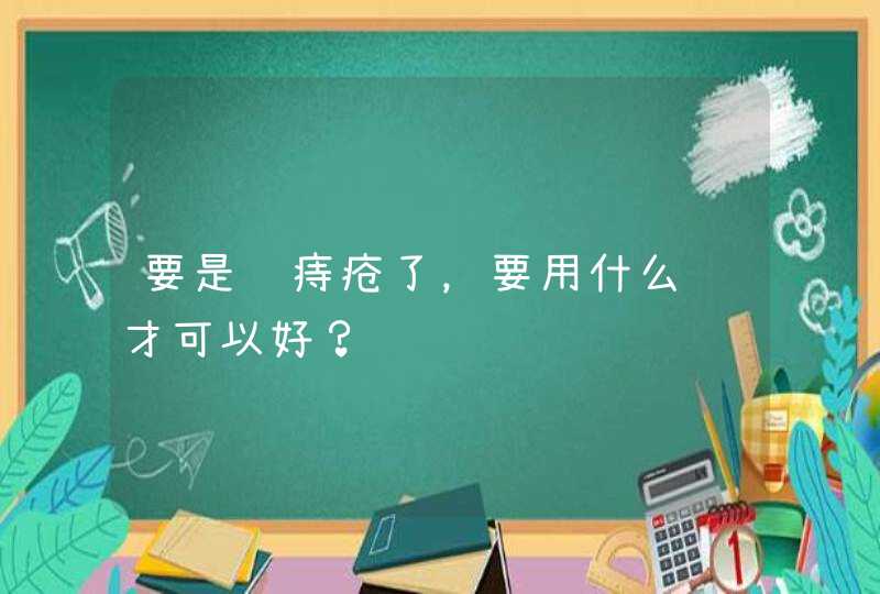 要是长痔疮了，要用什么药才可以好？,第1张