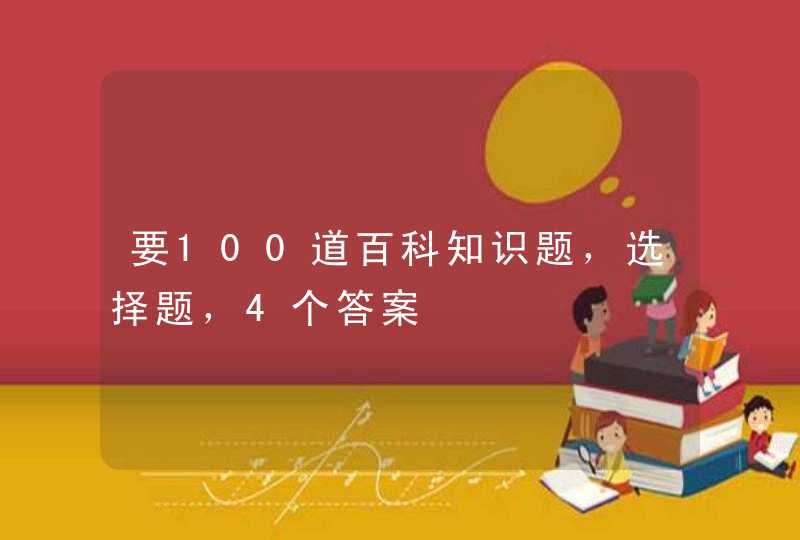 要100道百科知识题，选择题，4个答案,第1张