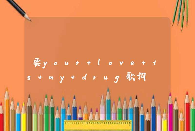 要your love is my drug歌词,第1张