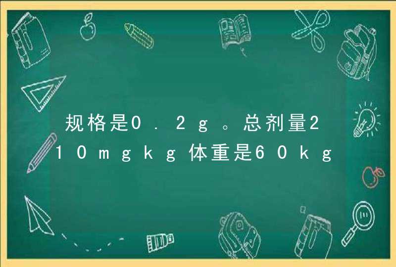 规格是0.2g。总剂量210mgkg体重是60kg一日三次，连服三日，请问一下一次应该是服多少粒？,第1张