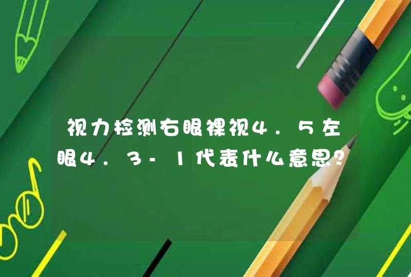 视力检测右眼裸视4.5左眼4.3-1代表什么意思？,第1张