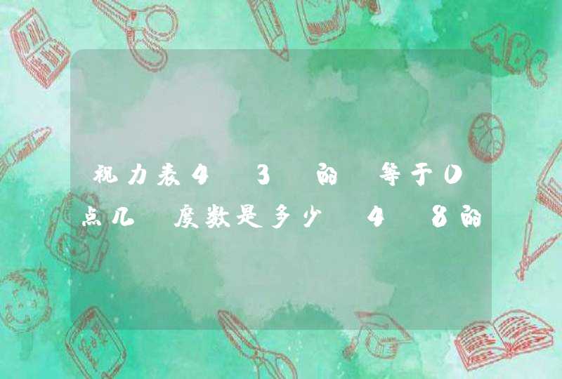 视力表4.3 的 等于0点几，度数是多少？4.8的等于0点几，度数多少？谢谢,第1张