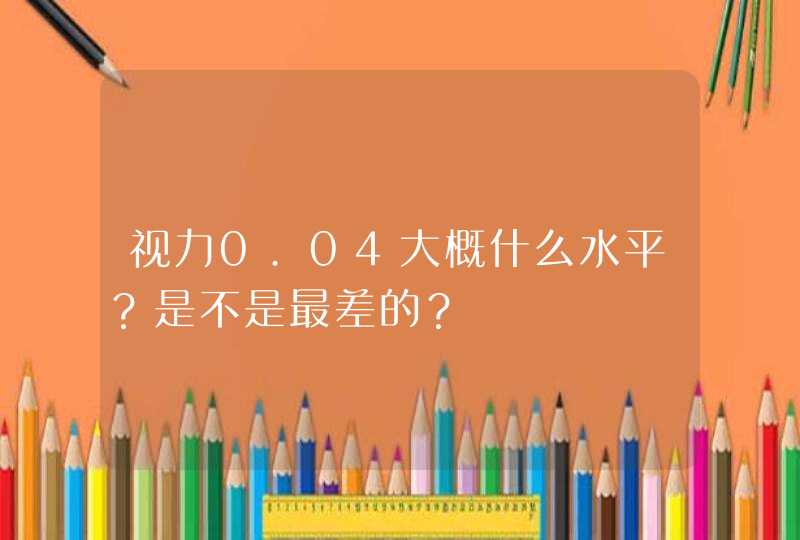 视力0.04大概什么水平？是不是最差的？,第1张