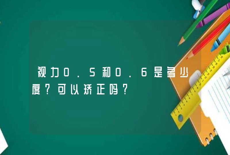 视力0.5和0.6是多少度？可以矫正吗？,第1张