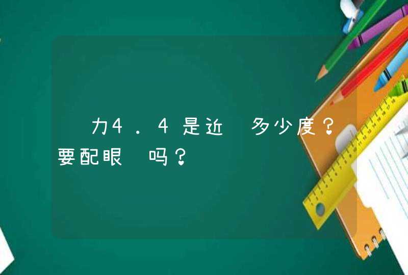 视力4.4是近视多少度？要配眼镜吗？,第1张