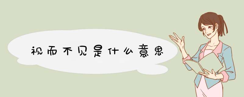 视而不见是什么意思,第1张 视而不见是什么意思,第1张