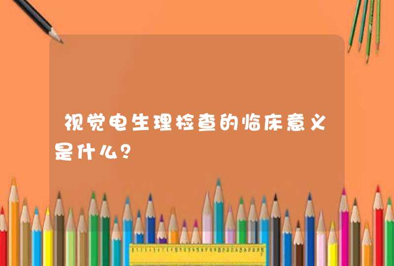 视觉电生理检查的临床意义是什么？,第1张