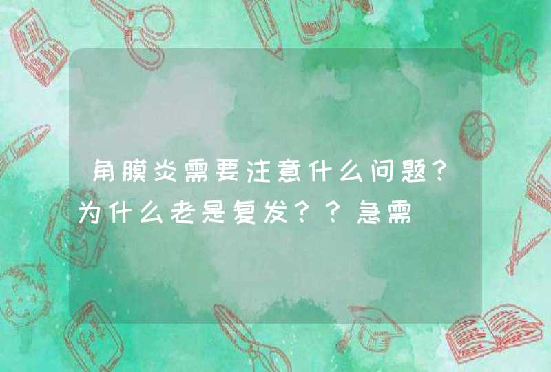 角膜炎需要注意什么问题？为什么老是复发？？急需,第1张