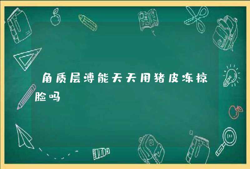 角质层溥能天天用猪皮冻椋脸吗,第1张